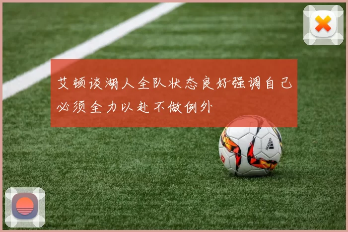 艾顿谈湖人全队状态良好强调自己必须全力以赴不做例外