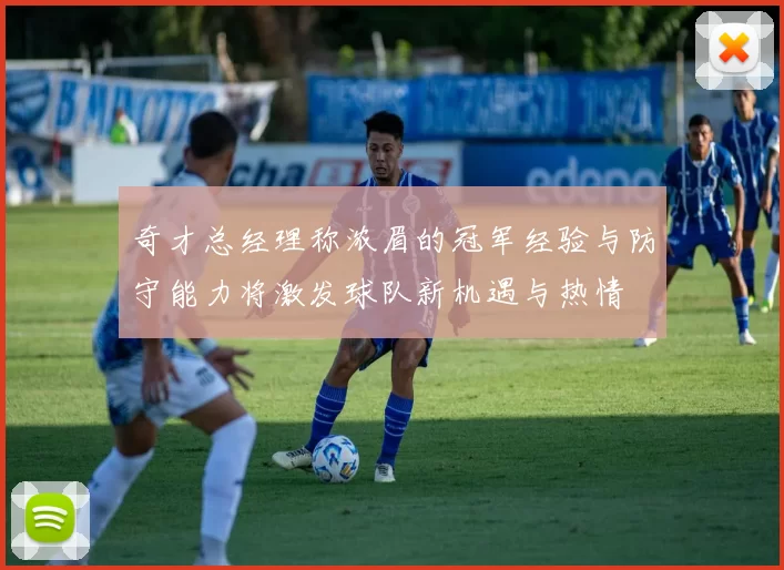 奇才总经理称浓眉的冠军经验与防守能力将激发球队新机遇与热情