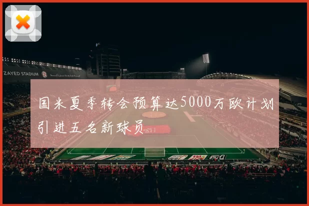 国米夏季转会预算达5000万欧计划引进五名新球员