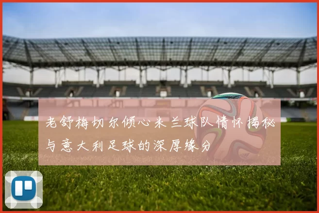 老舒梅切尔倾心米兰球队情怀揭秘与意大利足球的深厚缘分