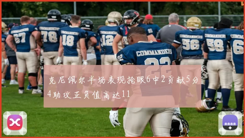 克尼佩尔半场表现抢眼6中2贡献5分4助攻正负值高达11