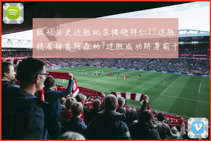 欧冠历史连胜纪录揭晓拜仁15连胜稳居榜首阿森纳7连胜成功跻身前十