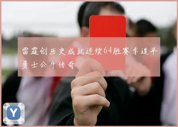 雷霆创历史成就连续64胜赛季追平勇士公牛传奇